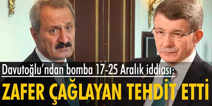 Ahmet Davutoğlu'ndan 17-25 Aralık iddiası gündemi sarstı! Zafer Çağlayan üstü kapalı tehdit etti..