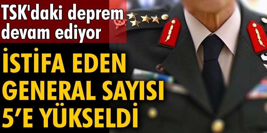 Türk Silahlı Kuvvetleri’nde istifa eden generallere yenileri de eklendi!