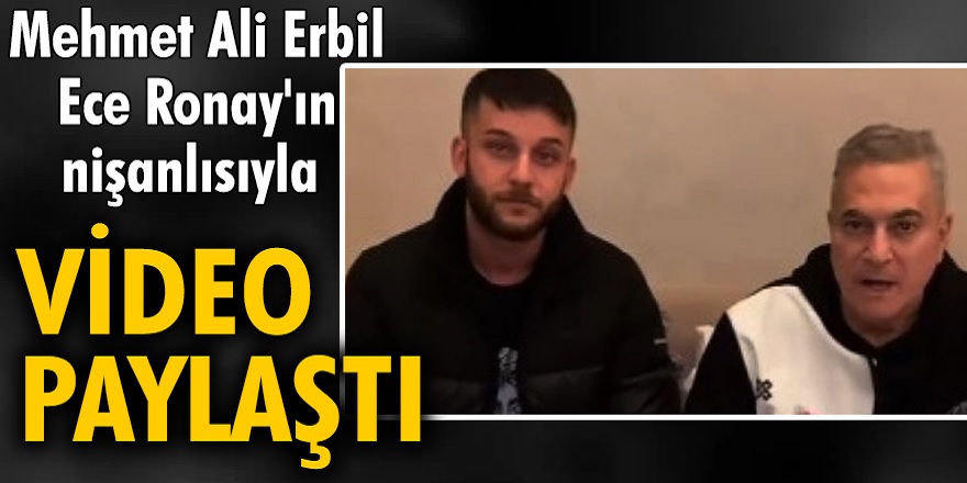 Mehmet Ali Erbil, olayları kapatmak için Ece Ronay'ın nişanlısıyla video paylaştı! Ece nişanlısını terk etti...
